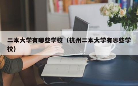 二本大学有哪些学校（杭州二本大学有哪些学校）